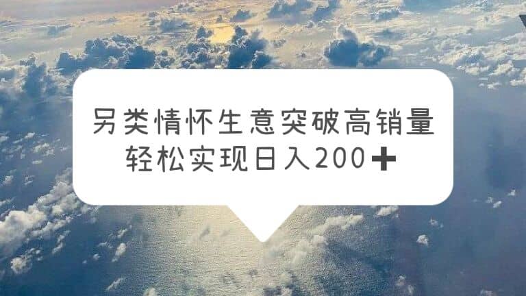 另类情怀信息差生意，突破高销量，轻松实现日入200-领航创业网