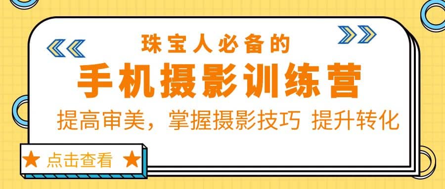 珠/宝/人必备的手机摄影训练营第7期：提高审美，掌握摄影技巧 提升转化-领航创业网