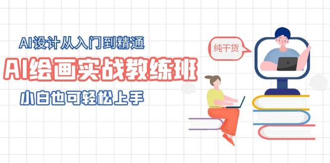 AI绘画实战教练班，AI设计从入门到精通，小白也可轻松上手-领航创业网