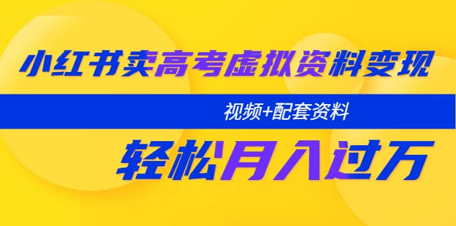 小红书卖高考虚拟资料变现分享课：轻松月入过万（视频 配套资料）-领航创业网