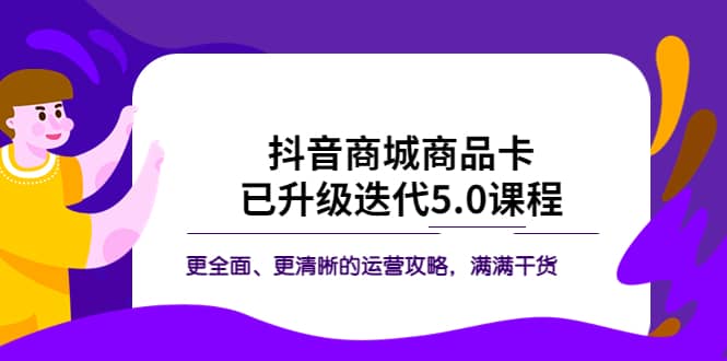 抖音商城商品卡·已升级迭代5.0课程：更全面、更清晰的运营攻略，满满干货-领航创业网