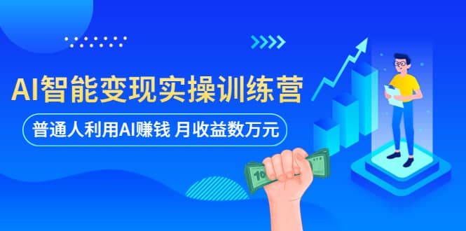 AI智能变现实操训练营：普通人利用AI赚钱 月收益数万元（全套课程 文档）-领航创业网