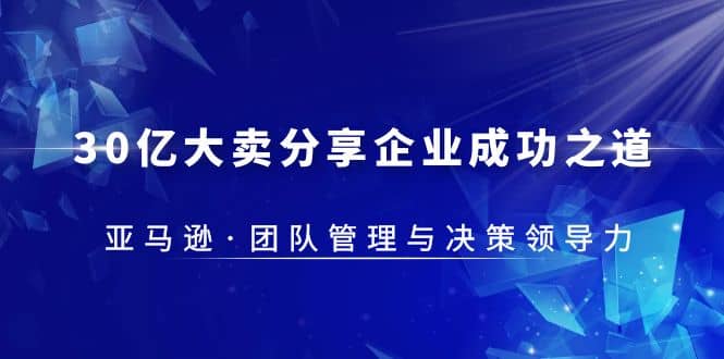 30·亿大卖·分享企业·成功之道-亚马逊·团队管理与决策领导力-领航创业网