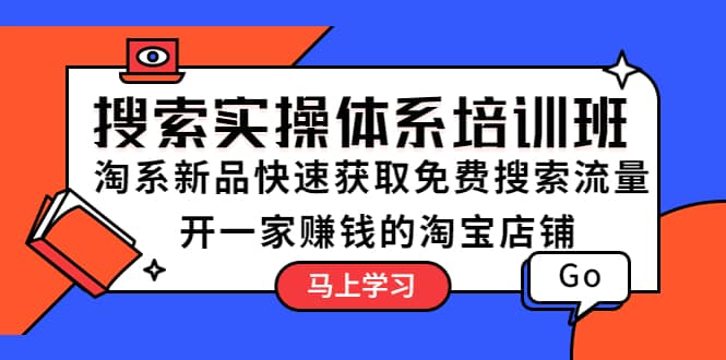 搜索实操体系培训班：淘系新品快速获取免费搜索流量 开一家赚钱的淘宝店铺-领航创业网