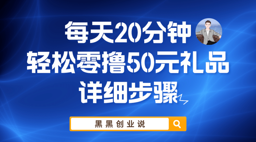 每天20分钟，轻松零撸50元礼品实战教程-领航创业网