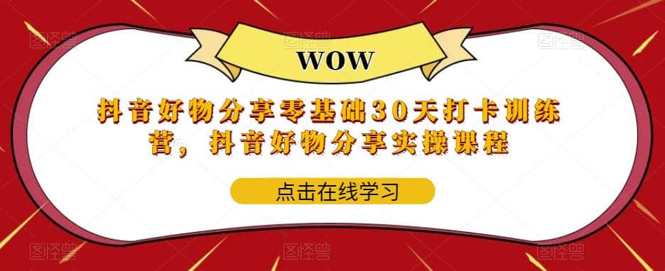 抖音好物分享0基础30天-打卡特训营，抖音好物分享实操课程-领航创业网