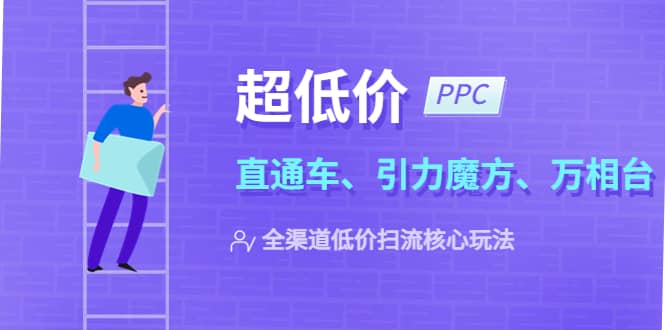 2023超低价·ppc—“直通车、引力魔方、万相台”全渠道·低价扫流核心玩法-领航创业网