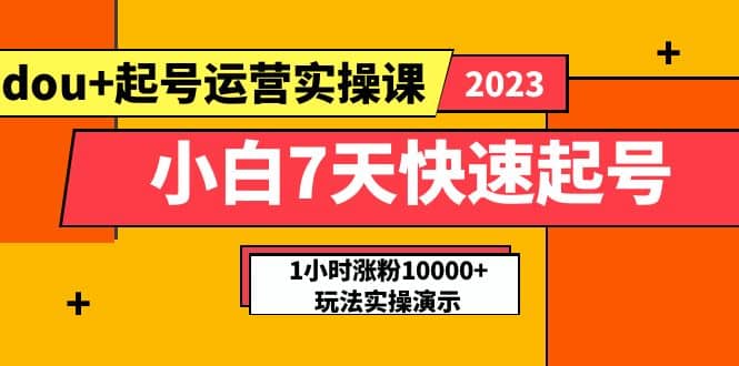 小白7天快速起号：dou 起号运营实操课，实战1小时涨粉10000 玩法演示-领航创业网