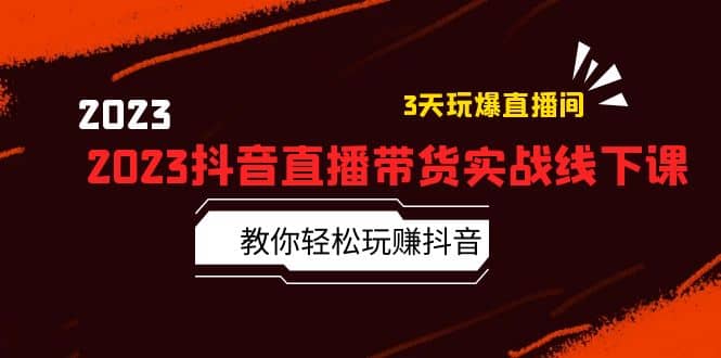 2023抖音直播带货实战线下课：教你轻松玩赚抖音，3天玩爆·直播间-领航创业网