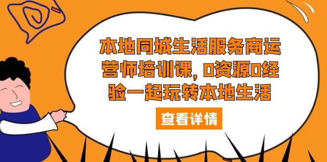 本地同城生活服务商运营师培训课，0资源0经验一起玩转本地生活-领航创业网