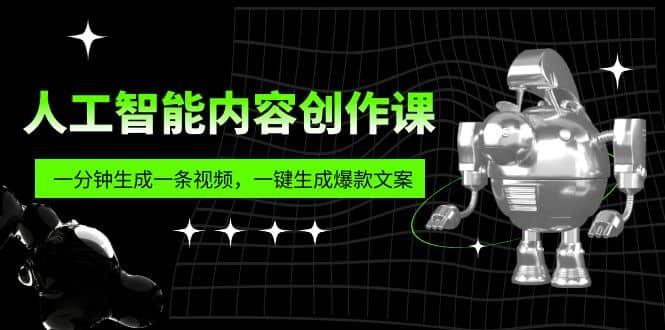 人工智能内容创作课：帮你一分钟生成一条视频，一键生成爆款文案（7节课）-领航创业网