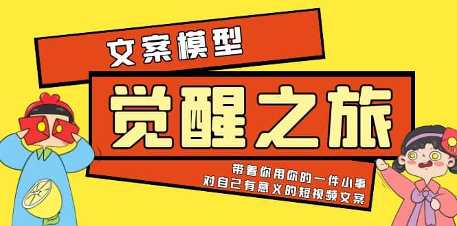 《觉醒·之旅》文案模型 带着你用你的一件小事 对自己有意义的短视频文案-领航创业网