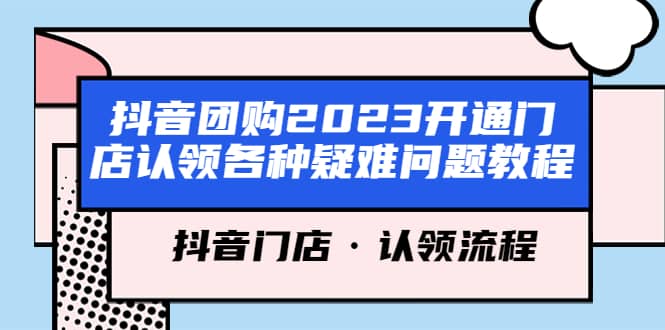 抖音团购2023开通门店认领各种疑难问题教程，抖音门店·认领流程-领航创业网