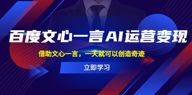 百度·文心一言AI·运营变现，借助文心一言，一天就可以创造奇迹-领航创业网