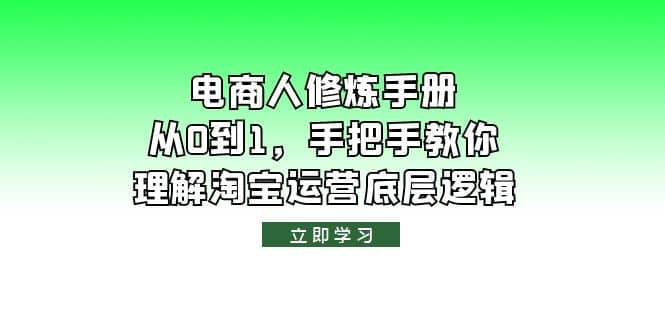 电商人修炼·手册，从0到1，手把手教你理解淘宝运营底层逻辑-领航创业网