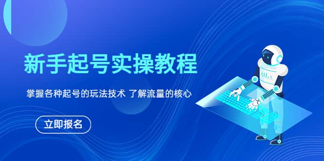 新手起号实操教程，掌握各种起号的玩法技术，了解流量的核心-领航创业网