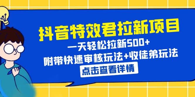 抖音特效君拉新项目 一天轻松拉新500  附带快速审核玩法 收徒弟玩法-领航创业网