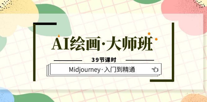 AI绘画·大师班，Midjourney·入门到精通（39节课时）-领航创业网