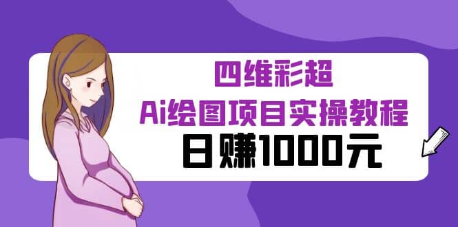 某公众号付费文章：四维彩超Ai绘图项目实操教程，日赚1000元-领航创业网