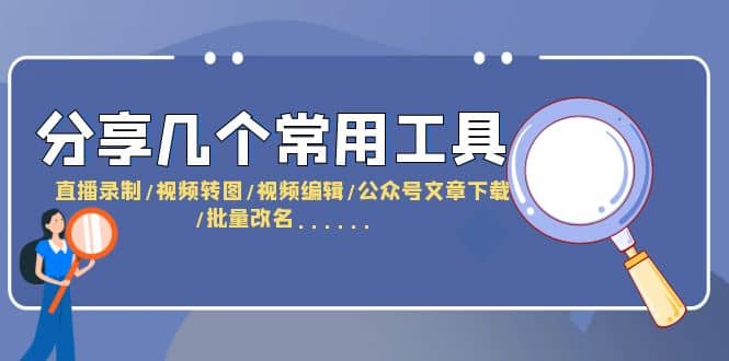 分享几个常用工具 直播录制/视频转图/视频编辑/公众号文章下载/改名……-领航创业网