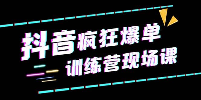 抖音短视频疯狂-爆单训练营现场课（新）直播带货 实战案例-领航创业网