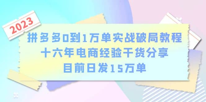 拼多多0到1万单实战破局教程，十六年电商经验干货分享，目前日发15万单-领航创业网