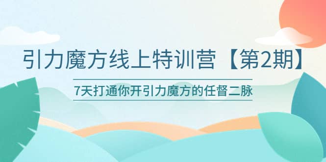 引力魔方线上特训营【第二期】五月新课，7天打通你开引力魔方的任督二脉-领航创业网