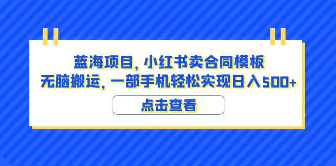 蓝海项目 小红书卖合同模板 无脑搬运 一部手机日入500 （教程 4000份模板）-领航创业网