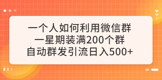 一个人如何利用微信群自动群发引流，一星期装满200个群，日入500-领航创业网