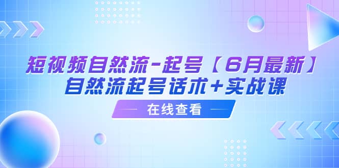 短视频自然流-起号【6月最新】自然流起号话术 实战课-领航创业网