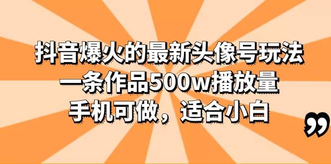 抖音爆火的最新头像号玩法，一条作品500w播放量，手机可做，适合小白-领航创业网