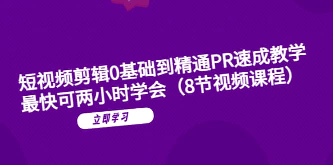 短视频剪辑0基础到精通PR速成教学：最快可两小时学会（8节视频课程）-领航创业网