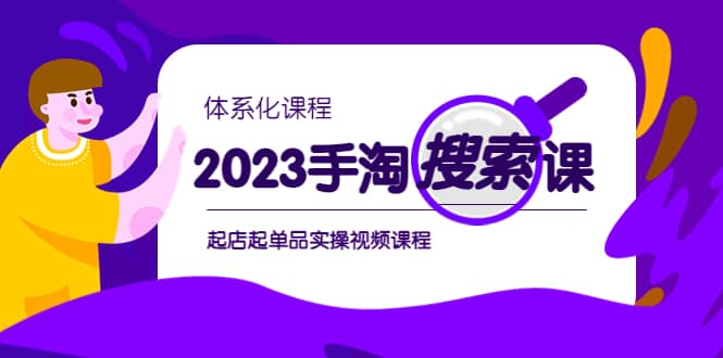 2023手淘·搜索实战课 体系化课程，起店起单品实操视频课程-领航创业网