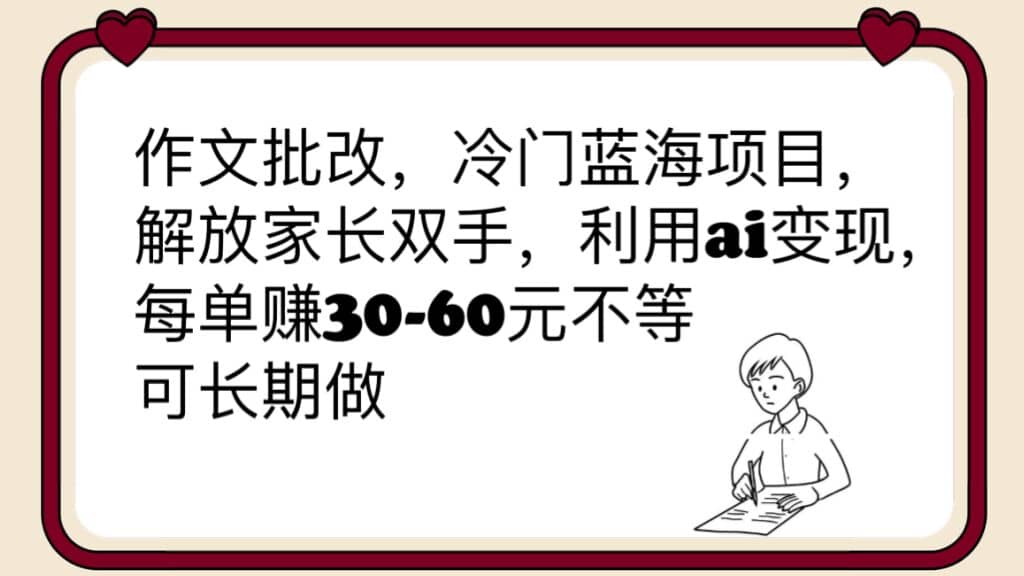 作文批改，冷门蓝海项目，解放家长双手，利用ai变现，每单赚30-60元不等-领航创业网