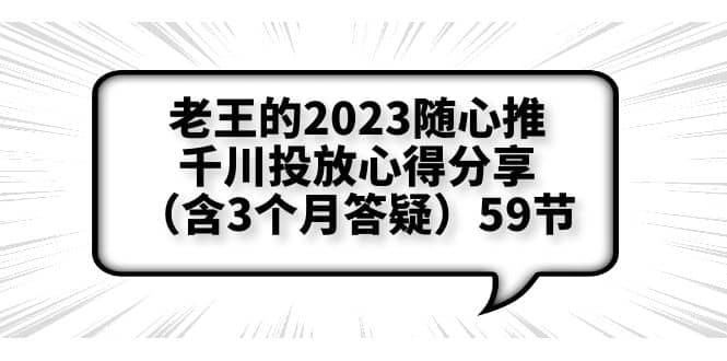 老王的2023随心推 千川投放心得分享（含3个月答疑）59节-领航创业网