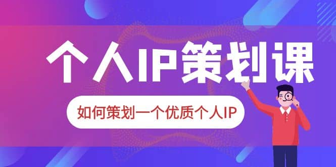 2023普通人都能起飞的个人IP策划课，如何策划一个优质个人IP-领航创业网