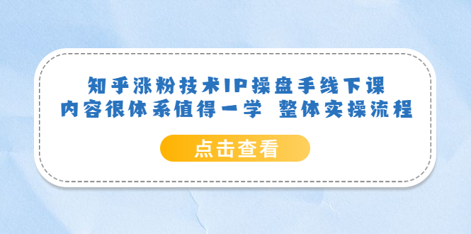 知乎涨粉技术IP操盘手线下课，内容很体系值得一学 整体实操流程-领航创业网