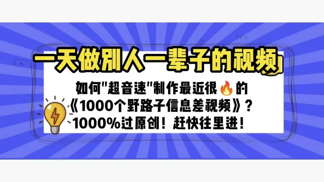 一天做完别一辈子的视频 制作最近很火的《1000个野路子信息差》100%过原创-领航创业网