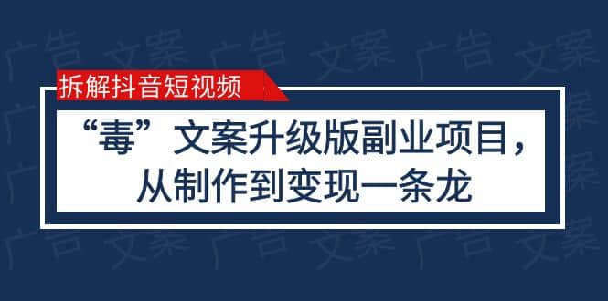 拆解抖音短视频：“毒”文案升级版副业项目，从制作到变现（教程 素材）-领航创业网