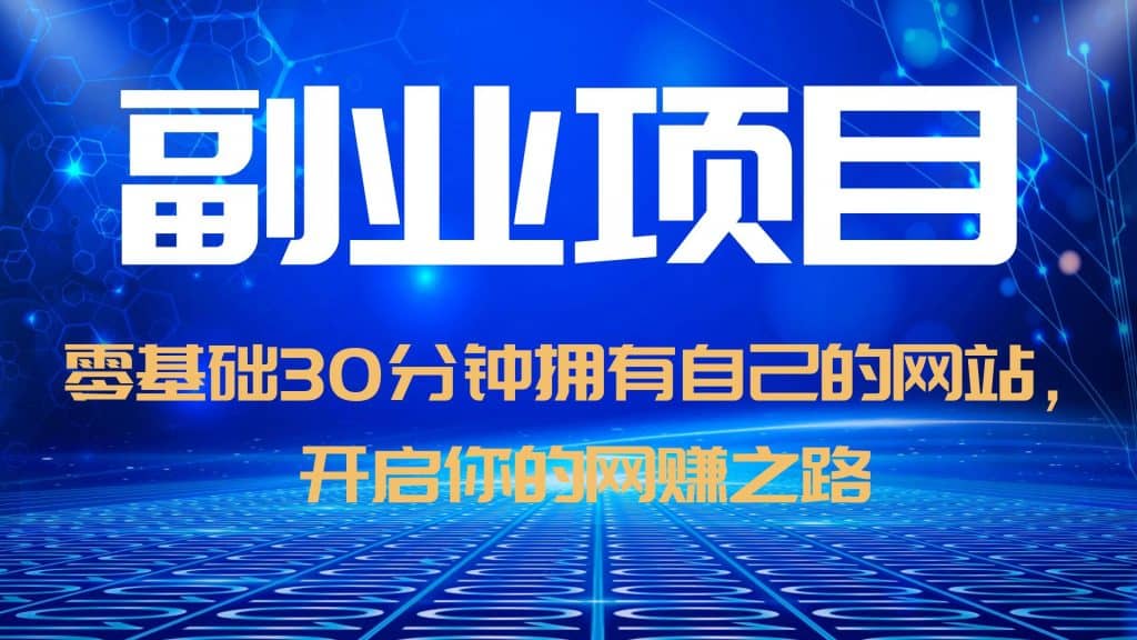 零基础30分钟拥有自己的网站，日赚1000 ，开启你的网赚之路（教程 源码）-领航创业网