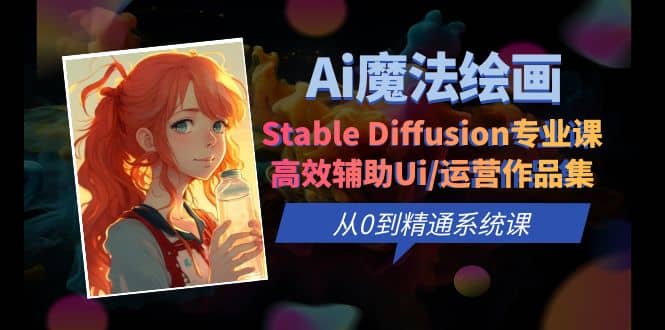 Ai魔法绘画 Stable Diffusion专业课 高效辅助Ui/运营作品集 0到精通系统课-领航创业网