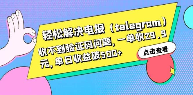 轻松解决电报（telegram）收不到验证码问题，一单收29.9元，单日收益破500-领航创业网