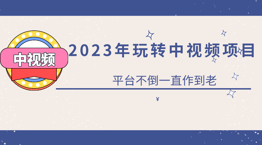 2023一心0基础玩转中视频项目：平台不倒，一直做到老-领航创业网