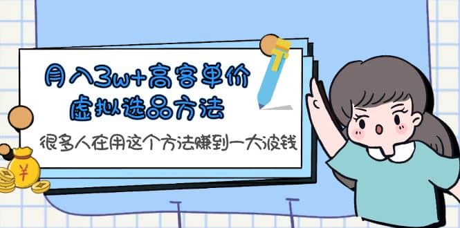 月入3w 高客单价虚拟选品方法，很多人在用这个方法赚到一大波钱！-领航创业网