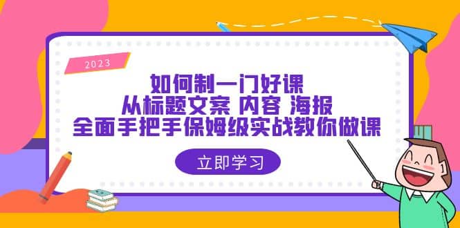 如何制一门·好课：从标题文案 内容 海报，全面手把手保姆级实战教你做课-领航创业网