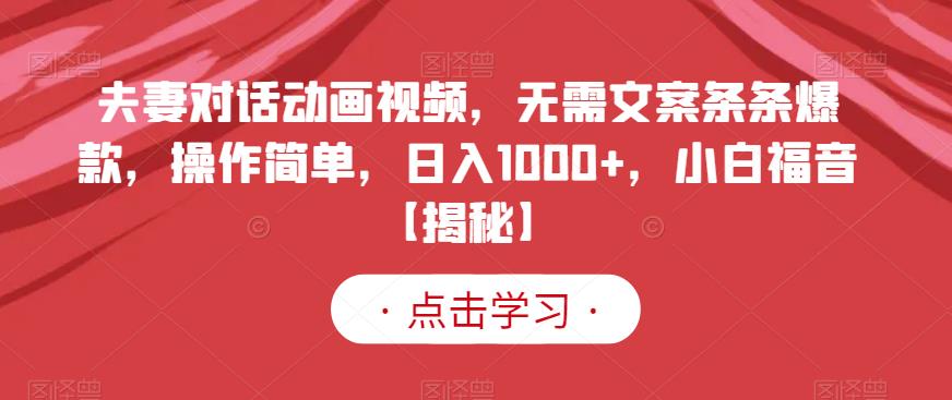 夫妻对话动画视频，无需文案条条爆款，操作简单，日入1000 ，小白福音【揭秘】-领航创业网