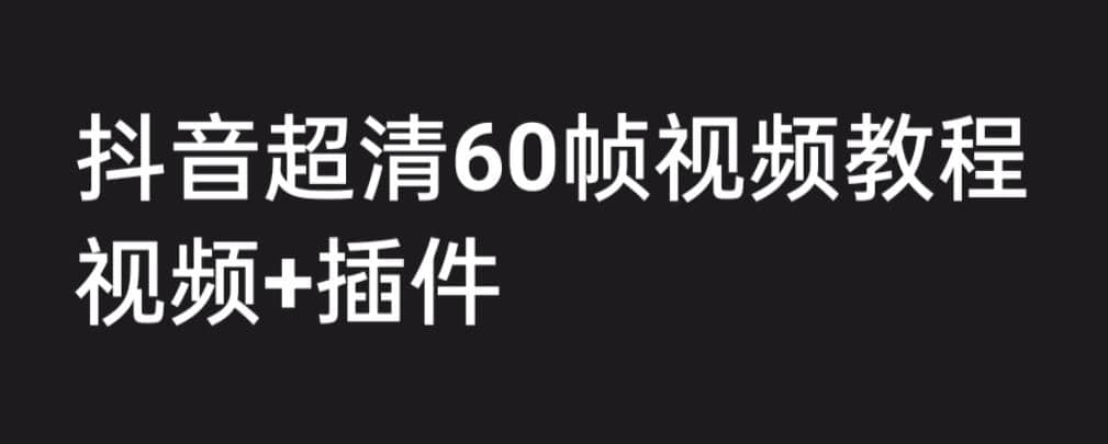 外面收费2300的抖音高清60帧视频教程，学会如何制作视频（教程 插件）-领航创业网