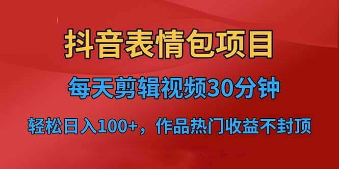 抖音表情包项目，每天剪辑表情包上传短视频平台，日入3位数 已实操跑通-领航创业网