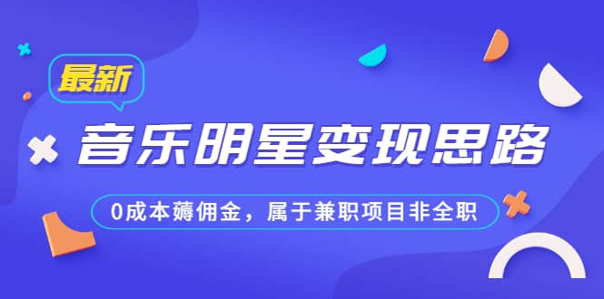 某公众号付费文章《音乐明星变现思路，0成本薅佣金，属于兼职项目非全职》-领航创业网