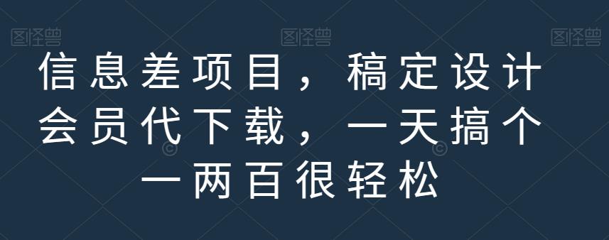 信息差项目，稿定设计会员代下载，一天搞个一两百很轻松【揭秘】-领航创业网